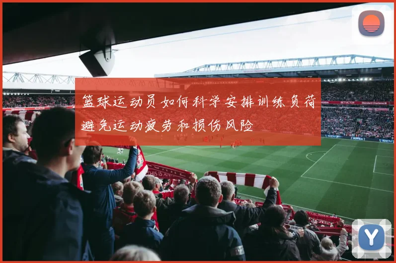 篮球运动员如何科学安排训练负荷避免运动疲劳和损伤风险