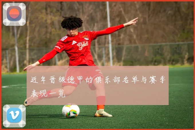 近年晋级德甲的俱乐部名单与赛季表现一览