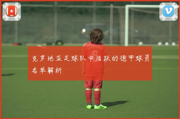 克罗地亚足球队中活跃的德甲球员名单解析