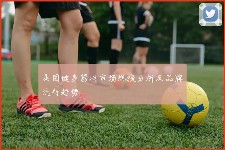 美国健身器材市场规模分析及品牌流行趋势