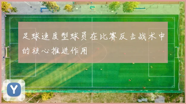 足球速度型球员在比赛反击战术中的核心推进作用