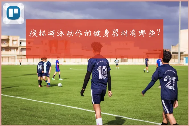 模拟游泳动作的健身器材有哪些？