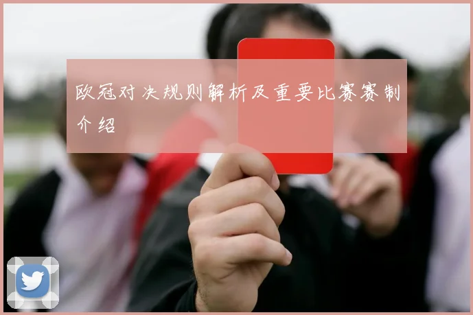 欧冠对决规则解析及重要比赛赛制介绍