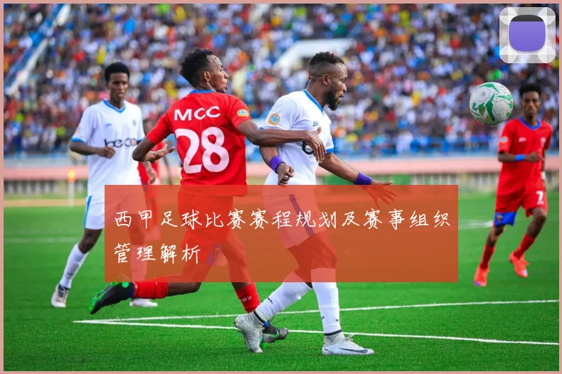西甲足球比赛赛程规划及赛事组织管理解析