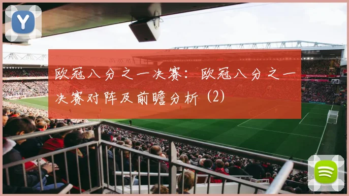 欧冠八分之一决赛：欧冠八分之一决赛对阵及前瞻分析 (2)