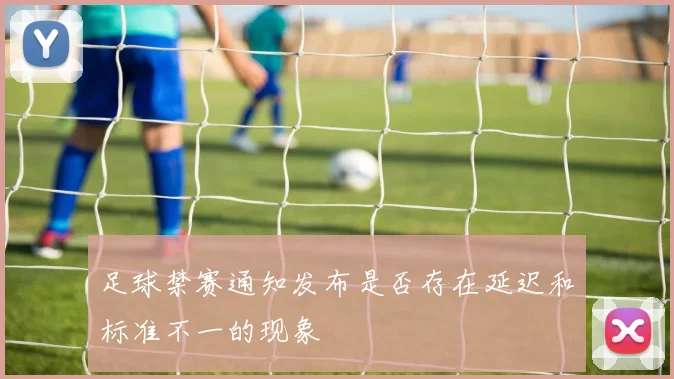 足球禁赛通知发布是否存在延迟和标准不一的现象