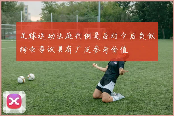 足球运动法庭判例是否对今后类似转会争议具有广泛参考价值