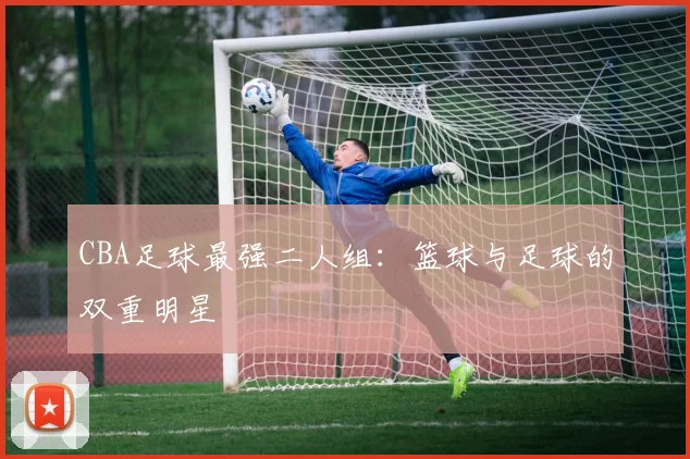 CBA足球最强二人组：篮球与足球的双重明星