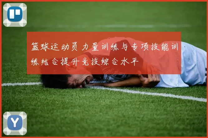 篮球运动员力量训练与专项技能训练结合提升竞技综合水平