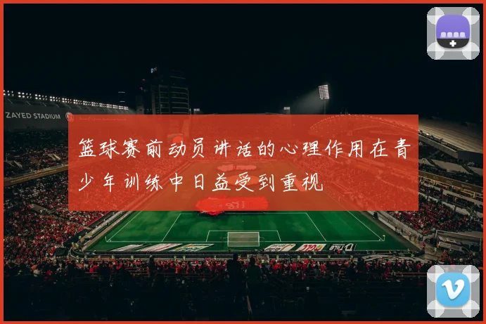 篮球赛前动员讲话的心理作用在青少年训练中日益受到重视