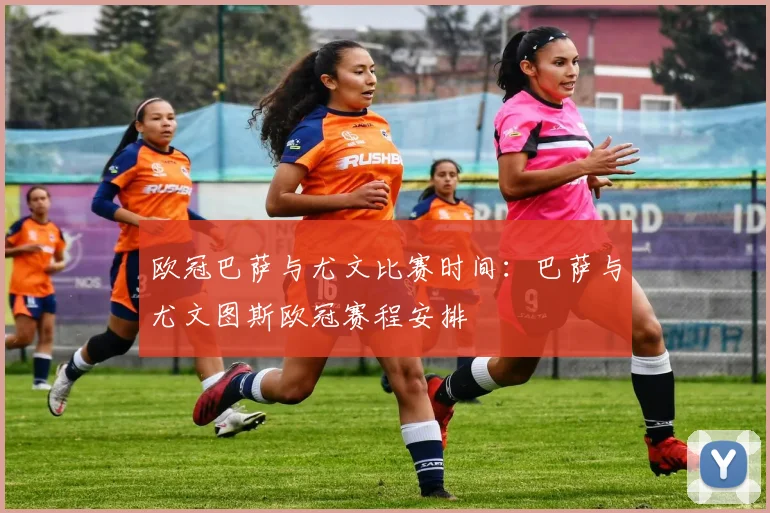 欧冠巴萨与尤文比赛时间：巴萨与尤文图斯欧冠赛程安排