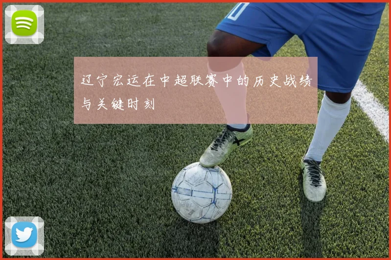 辽宁宏运在中超联赛中的历史战绩与关键时刻